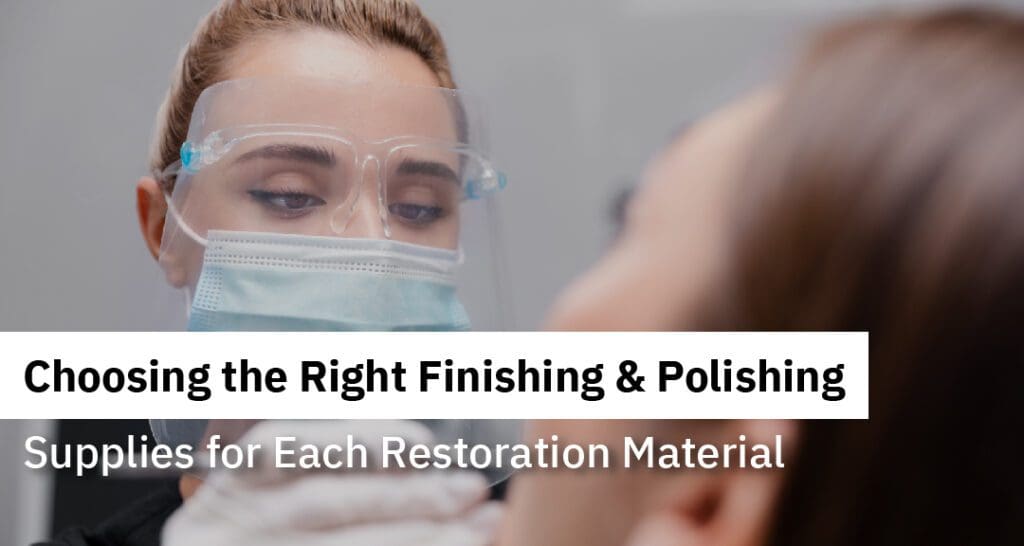 Choosing the Right Finishing & Polishing Supplies for Each Restoration Material